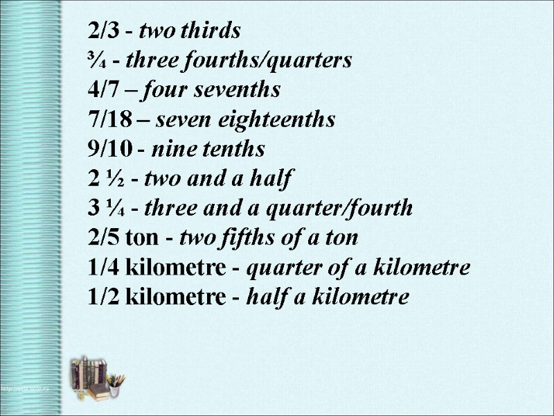 2/3 - two thirds ¾ - three fourths/quarters 4/7 – four sevenths 7/18 –